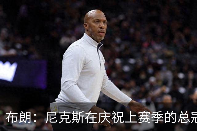 布朗：尼克斯在庆祝上赛季的总冠军 而我们想当新赛季的搅局者